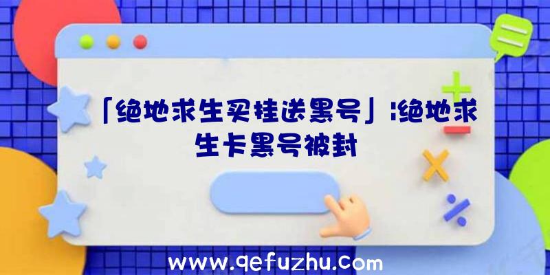 「绝地求生买挂送黑号」|绝地求生卡黑号被封